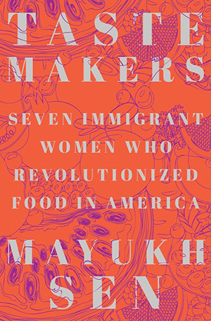 "Taste Makers: Seven Immigrant Women Who Revolutionized Food in America"